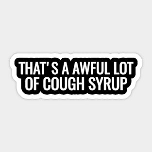 T's A Awful Lot Of Cough Syrup Sticker